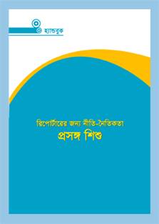 This handbook defines some ethical guidelines for journalists and mentions key elements which are essential for reporting on issues involving/affecting children. The necessity of ethics and why to follow it, ethical responsibilities of journalists and relationship between journalism and children have been depicted elaborately here. The code of conduct and guidelines for journalists in this handbook are based on the notion that ethics should come from a place of responsibility, conscience, and self-regulation - not a place of legality. MRDI published the handbook with the support of UNICEF.